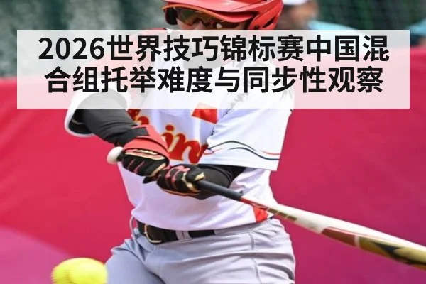 2026世界技巧锦标赛中国混合组托举难度与同步性观察