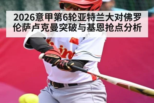 2026意甲第6轮亚特兰大对佛罗伦萨卢克曼突破与基恩抢点分析